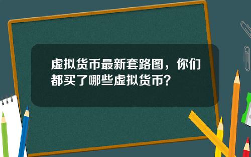 虚拟货币最新套路图，你们都买了哪些虚拟货币？