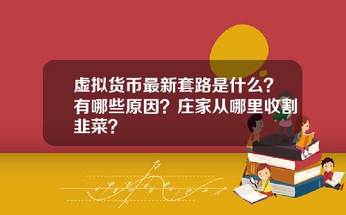 虚拟货币最新套路是什么？有哪些原因？庄家从哪里收割韭菜？