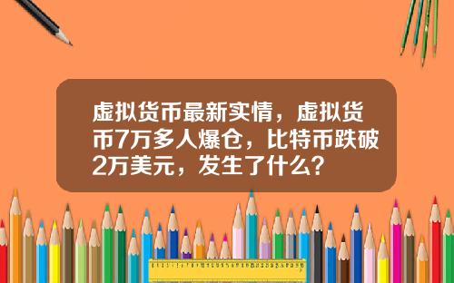 虚拟货币最新实情，虚拟货币7万多人爆仓，比特币跌破2万美元，发生了什么？