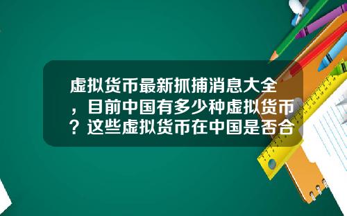 虚拟货币最新抓捕消息大全，目前中国有多少种虚拟货币？这些虚拟货币在中国是否合法？