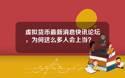 虚拟货币最新消息快讯论坛，为何这么多人会上当？