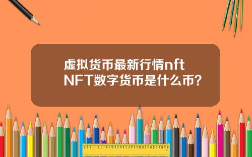 虚拟货币最新行情nft NFT数字货币是什么币？