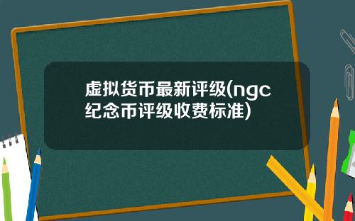 虚拟货币最新评级(ngc纪念币评级收费标准)