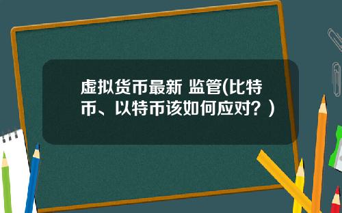 虚拟货币最新 监管(比特币、以特币该如何应对？)