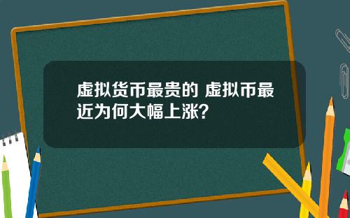 虚拟货币最贵的 虚拟币最近为何大幅上涨？