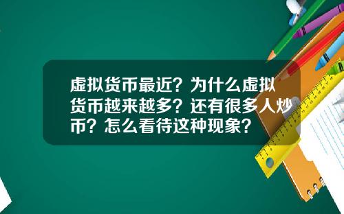 虚拟货币最近？为什么虚拟货币越来越多？还有很多人炒币？怎么看待这种现象？