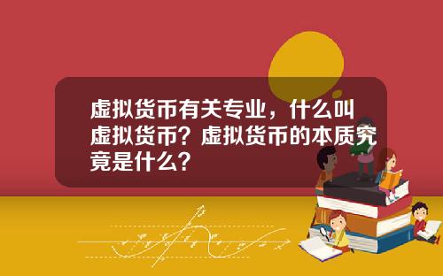 虚拟货币有关专业，什么叫虚拟货币？虚拟货币的本质究竟是什么？
