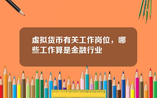 虚拟货币有关工作岗位，哪些工作算是金融行业