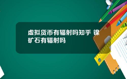 虚拟货币有辐射吗知乎 镍矿石有辐射吗