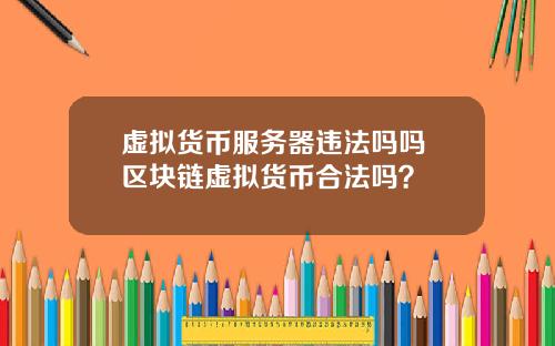 虚拟货币服务器违法吗吗 区块链虚拟货币合法吗？