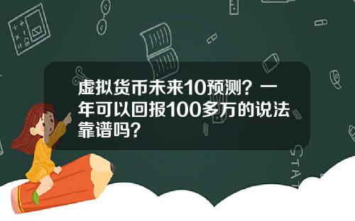 虚拟货币未来10预测？一年可以回报100多万的说法靠谱吗？