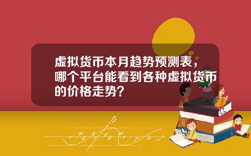 虚拟货币本月趋势预测表，哪个平台能看到各种虚拟货币的价格走势？