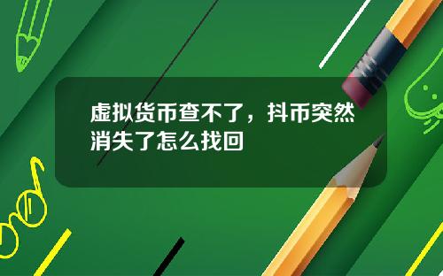 虚拟货币查不了，抖币突然消失了怎么找回