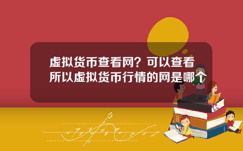 虚拟货币查看网？可以查看所以虚拟货币行情的网是哪个