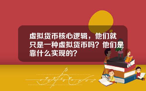 虚拟货币核心逻辑，他们就只是一种虚拟货币吗？他们是靠什么实现的？