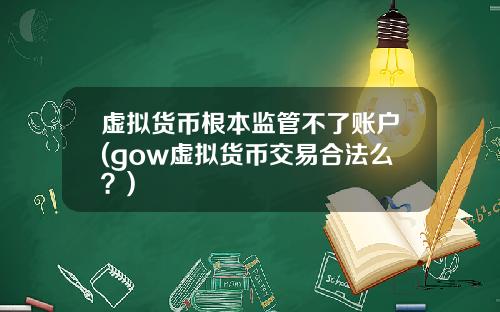 虚拟货币根本监管不了账户(gow虚拟货币交易合法么？)