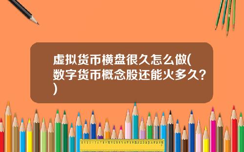 虚拟货币横盘很久怎么做(数字货币概念股还能火多久？)