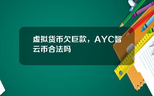 虚拟货币欠巨款，AYC智云币合法吗