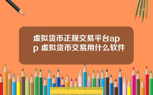 虚拟货币正规交易平台app 虚拟货币交易用什么软件
