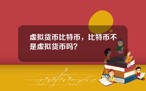虚拟货币比特币，比特币不是虚拟货币吗？