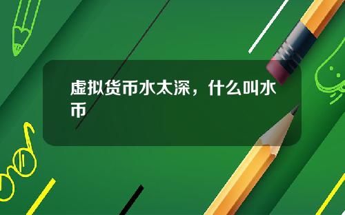 虚拟货币水太深，什么叫水币