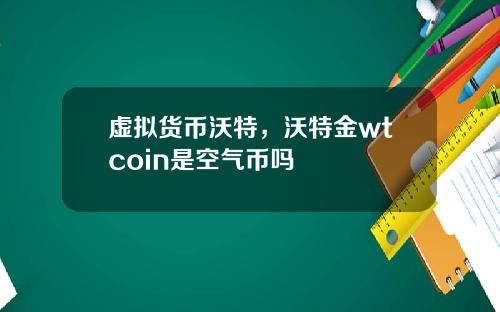 虚拟货币沃特，沃特金wtcoin是空气币吗