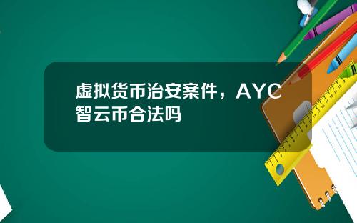 虚拟货币治安案件，AYC智云币合法吗