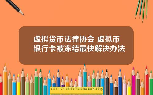 虚拟货币法律协会 虚拟币银行卡被冻结最快解决办法