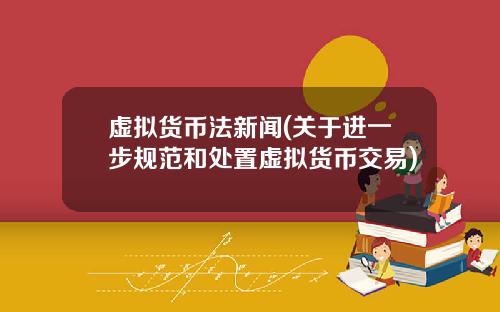 虚拟货币法新闻(关于进一步规范和处置虚拟货币交易)