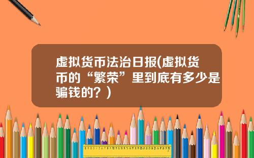 虚拟货币法治日报(虚拟货币的“繁荣”里到底有多少是骗钱的？)