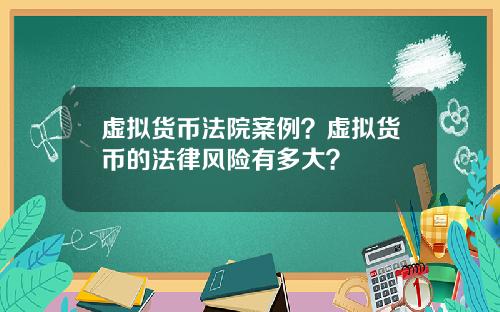 虚拟货币法院案例？虚拟货币的法律风险有多大？