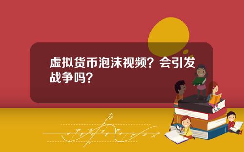 虚拟货币泡沫视频？会引发战争吗？