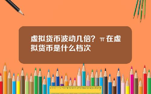 虚拟货币波动几倍？π在虚拟货币是什么档次
