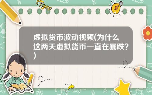 虚拟货币波动视频(为什么这两天虚拟货币一直在暴跌？)