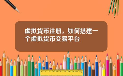 虚拟货币注册，如何搭建一个虚拟货币交易平台