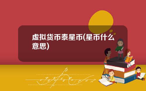 虚拟货币泰星币(星币什么意思)