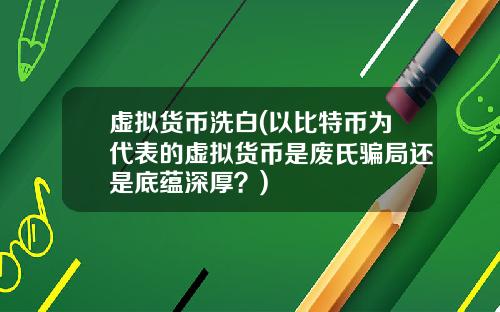 虚拟货币洗白(以比特币为代表的虚拟货币是废氏骗局还是底蕴深厚？)