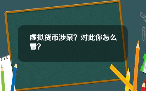 虚拟货币涉案？对此你怎么看？