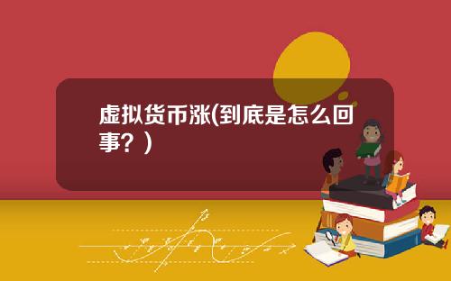 虚拟货币涨(到底是怎么回事？)