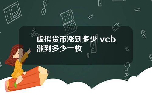 虚拟货币涨到多少 vcb涨到多少一枚