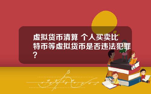 虚拟货币清算 个人买卖比特币等虚拟货币是否违法犯罪？