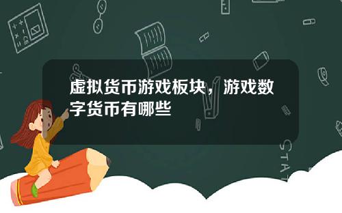 虚拟货币游戏板块，游戏数字货币有哪些