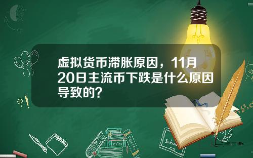 虚拟货币滞胀原因，11月20日主流币下跌是什么原因导致的？