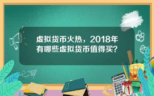 虚拟货币火热，2018年有哪些虚拟货币值得买？