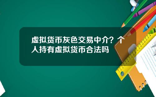 虚拟货币灰色交易中介？个人持有虚拟货币合法吗