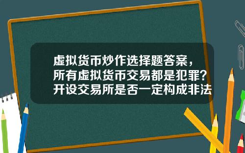 虚拟货币炒作选择题答案，所有虚拟货币交易都是犯罪？开设交易所是否一定构成非法经营罪？