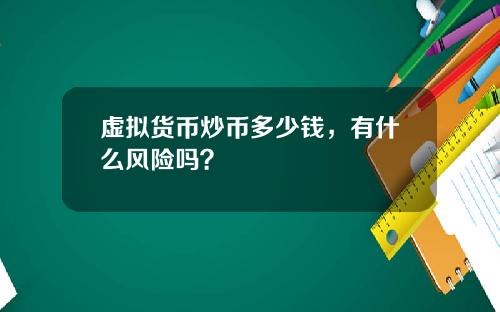 虚拟货币炒币多少钱，有什么风险吗？