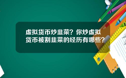 虚拟货币炒韭菜？你炒虚拟货币被割韭菜的经历有哪些？