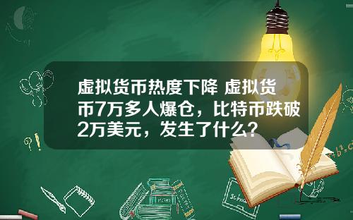 虚拟货币热度下降 虚拟货币7万多人爆仓，比特币跌破2万美元，发生了什么？