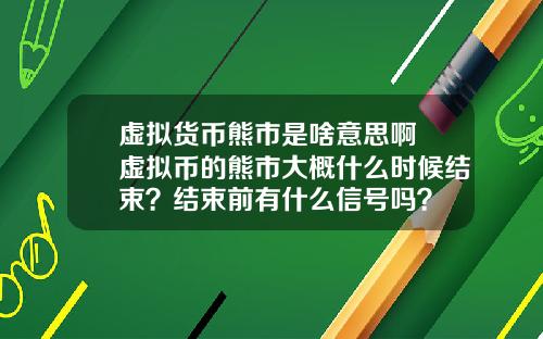 虚拟货币熊市是啥意思啊 虚拟币的熊市大概什么时候结束？结束前有什么信号吗？